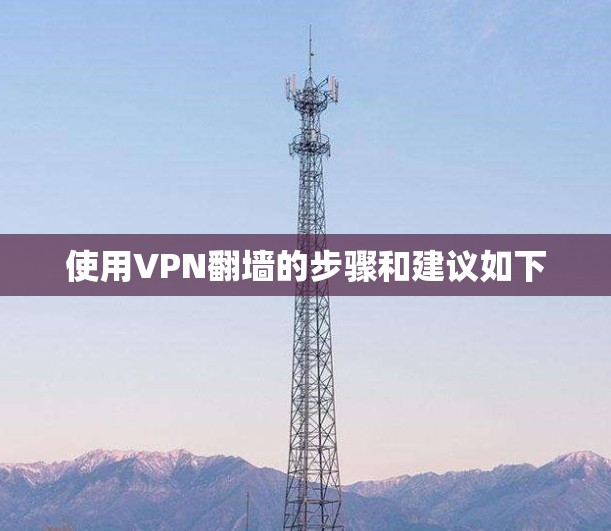 使用VPN翻墙的步骤和建议如下 使用VPN翻墙的步骤和建议如下