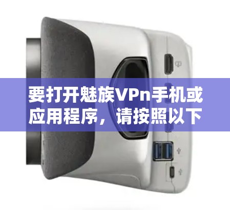 要打开魅族VPn手机或应用程序,请按照以下步骤操作 要打开魅族VPn手机或应用程序,请按照以下步骤操作