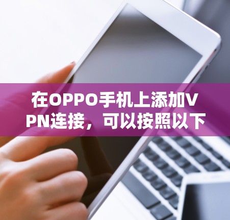 在OPPO手机上添加VPN连接,可以按照以下步骤进行 在OPPO手机上添加VPN连接,可以按照以下步骤进行