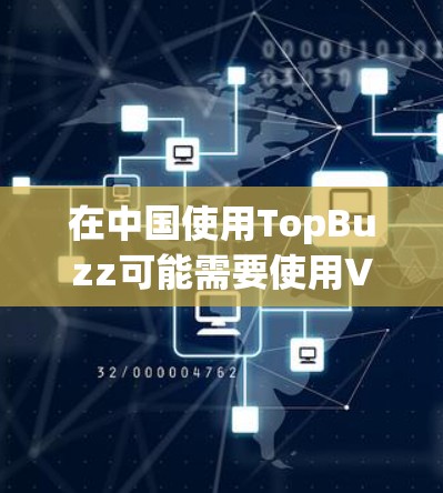 在中国使用TopBuzz可能需要使用VPN,因为TopBuzz可能不在中国的网络范围内,或者其内容可能受到中国的网络审查限制。以下是一些详细的信息和建议 在中国使用TopBuzz可能需要使用VPN,因为TopBuzz可能不在中国的网络范围内,或者其内容可能受到中国的网络审查限制。以下是一些详细的信息和建议