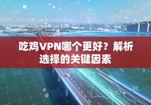 吃鸡VPN哪个更好?解析选择的关键因素 吃鸡VPN哪个更好?解析选择的关键因素