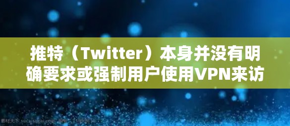 推特(Twitter)本身并没有明确要求或强制用户使用VPN来访问其服务。然而,某些情况下,使用VPN可能会影响你的账号安全或被封禁的风险。以下是一些相关信息和建议 推特(Twitter)本身并没有明确要求或强制用户使用VPN来访问其服务。然而,某些情况下,使用VPN可能会影响你的账号安全或被封禁的风险。以下是一些相关信息和建议