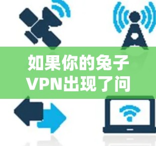 如果你的兔子VPN出现了问题,无法正常使用,可以按照以下步骤进行排查和解决 如果你的兔子VPN出现了问题,无法正常使用,可以按照以下步骤进行排查和解决