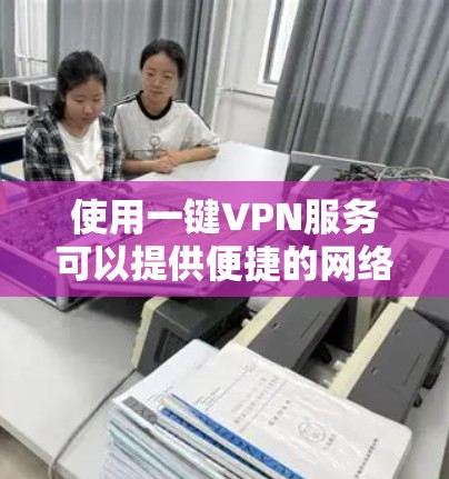 使用一键VPN服务可以提供便捷的网络访问方式,但免费的VPN服务可能存在一些限制和潜在风险。以下是一些关于免费VPN的一键连接服务的信息和建议 使用一键VPN服务可以提供便捷的网络访问方式,但免费的VPN服务可能存在一些限制和潜在风险。以下是一些关于免费VPN的一键连接服务的信息和建议