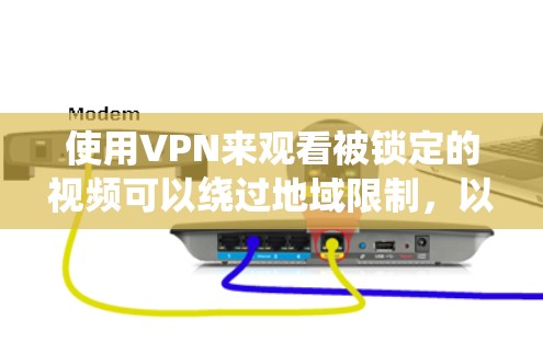 使用VPN来观看被锁定的视频可以绕过地域限制，以下是详细的步骤指南