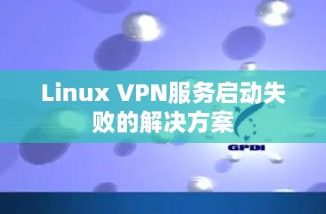 Linux VPN服务启动失败的解决方案 Linux VPN服务启动失败的解决方案