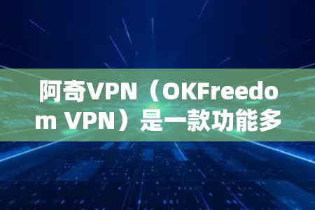 阿奇VPN（OKFreedom VPN）是一款功能多样的网络工具，主要用于以下几个方面