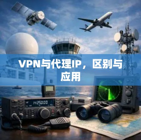 VPN与代理IP,区别与应用 VPN与代理IP,区别与应用