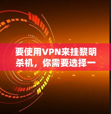 要使用VPN来挂黎明杀机，你需要选择一个靠近该游戏服务器的地区的VPN服务。以下是一些建议