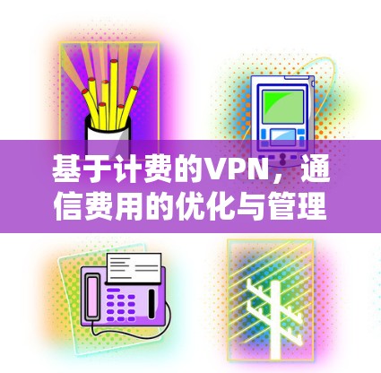 基于计费的VPN，通信费用的优化与管理