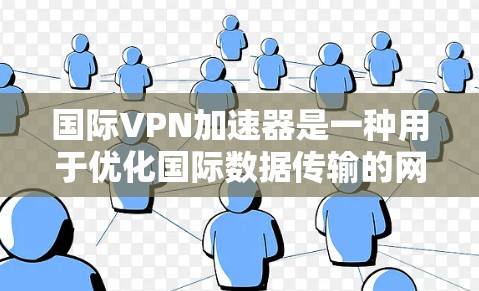 国际VPN加速器是一种用于优化国际数据传输的网络解决方案,旨在通过智能路由和缓存技术,提升数据传输的速度和稳定性。以下是对国际VPN加速器的详细分析 国际VPN加速器是一种用于优化国际数据传输的网络解决方案,旨在通过智能路由和缓存技术,提升数据传输的速度和稳定性。以下是对国际VPN加速器的详细分析
