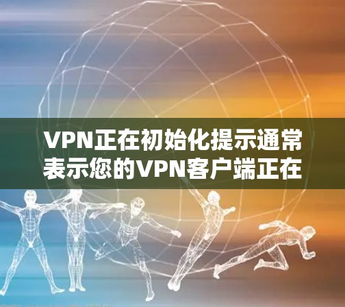 VPN正在初始化提示通常表示您的VPN客户端正在准备连接到指定的VPN服务器或网络。以下是解决此问题的分步指南 VPN正在初始化提示通常表示您的VPN客户端正在准备连接到指定的VPN服务器或网络。以下是解决此问题的分步指南