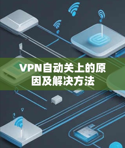 VPN自动关上的原因及解决方法 VPN自动关上的原因及解决方法