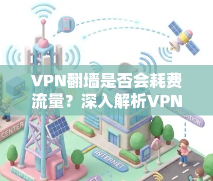 VPN翻墙是否会耗费流量?深入解析VPN对网络流量的影响 VPN翻墙是否会耗费流量?深入解析VPN对网络流量的影响