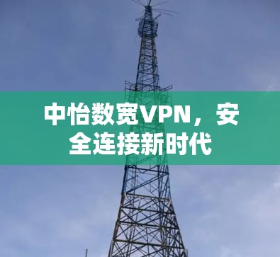 中怡数宽VPN,安全连接新时代 中怡数宽VPN,安全连接新时代