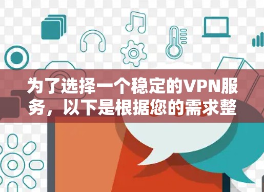 为了选择一个稳定的VPN服务,以下是根据您的需求整理的建议 为了选择一个稳定的VPN服务,以下是根据您的需求整理的建议