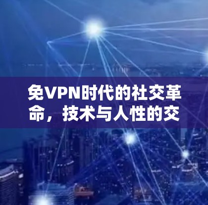 免VPN时代的社交革命,技术与人性的交响 免VPN时代的社交革命,技术与人性的交响