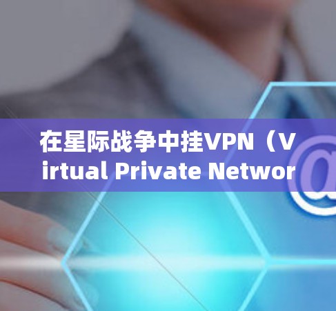 在星际战争中挂VPN(Virtual Private Network,虚拟专用网络)可以帮助你隐藏真实IP地址,保护隐私,或者绕过某些地理限制。以下是挂VPN的基本步骤和注意事项 在星际战争中挂VPN(Virtual Private Network,虚拟专用网络)可以帮助你隐藏真实IP地址,保护隐私,或者绕过某些地理限制。以下是挂VPN的基本步骤和注意事项
