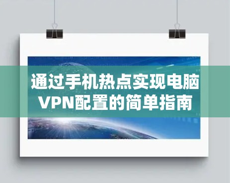 通过手机热点实现电脑VPN配置的简单指南 通过手机热点实现电脑VPN配置的简单指南