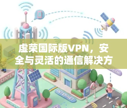 虚荣国际版VPN，安全与灵活的通信解决方案