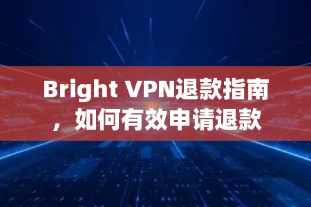 Bright VPN退款指南,如何有效申请退款 Bright VPN退款指南,如何有效申请退款