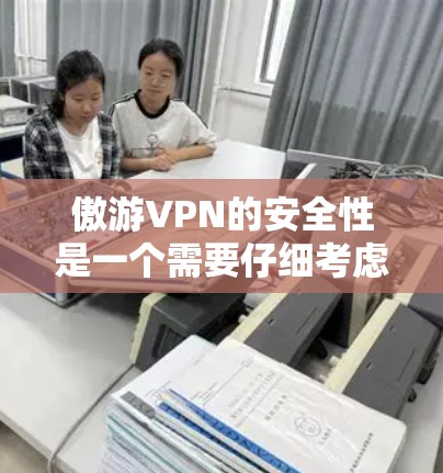 傲游VPN的安全性是一个需要仔细考虑的问题,尤其是在当前网络环境中,数据安全和隐私保护越来越重要。以下是对傲游VPN安全性的详细分析 傲游VPN的安全性是一个需要仔细考虑的问题,尤其是在当前网络环境中,数据安全和隐私保护越来越重要。以下是对傲游VPN安全性的详细分析