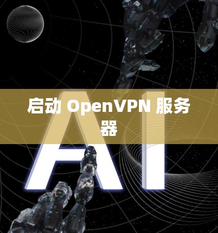 启动 OpenVPN 服务器 启动 OpenVPN 服务器