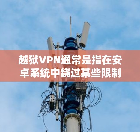 越狱VPN通常是指在安卓系统中绕过某些限制,例如网络限制或应用安装限制。通过VPN,你可以伪装你的位置或隐匿你的网络流量,从而访问被限制的内容或服务 越狱VPN通常是指在安卓系统中绕过某些限制,例如网络限制或应用安装限制。通过VPN,你可以伪装你的位置或隐匿你的网络流量,从而访问被限制的内容或服务