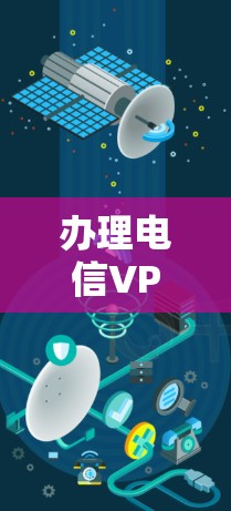 办理电信VPN可以通过以下步骤完成 办理电信VPN可以通过以下步骤完成
