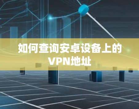 如何查询安卓设备上的VPN地址 如何查询安卓设备上的VPN地址
