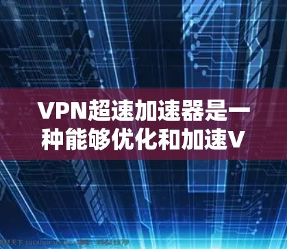 VPN超速加速器是一种能够优化和加速VPN连接速度的工具或方法。以下是一些可能的解决方案和建议 VPN超速加速器是一种能够优化和加速VPN连接速度的工具或方法。以下是一些可能的解决方案和建议