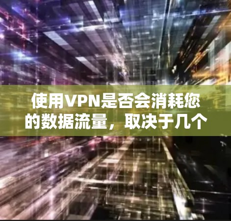 使用VPN是否会消耗您的数据流量，取决于几个因素