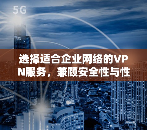 选择适合企业网络的VPN服务，兼顾安全性与性能