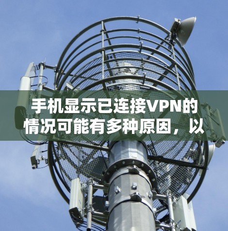 手机显示已连接VPN的情况可能有多种原因,以下是详细的排查和解决步骤 手机显示已连接VPN的情况可能有多种原因,以下是详细的排查和解决步骤