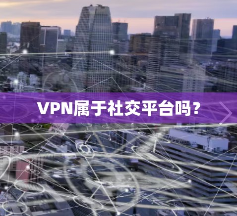 VPN属于社交平台吗? VPN属于社交平台吗?