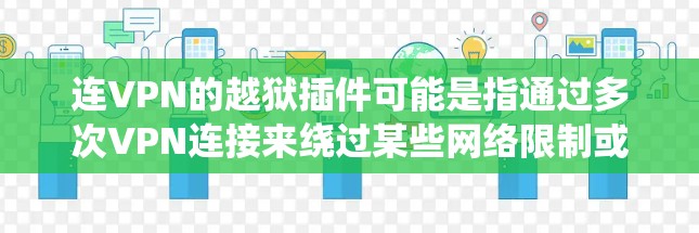 连VPN的越狱插件可能是指通过多次VPN连接来绕过某些网络限制或监控。虽然我不鼓励使用此类工具进行非法活动，但如果你是为了隐私或访问受限的内容，以下是一些可能的建议和工具