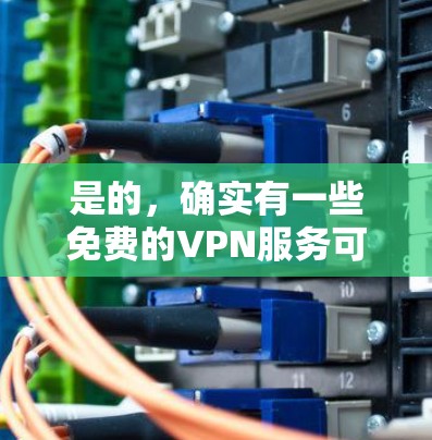 是的,确实有一些免费的VPN服务可以供你使用。以下是一些常见的免费VPN选项 是的,确实有一些免费的VPN服务可以供你使用。以下是一些常见的免费VPN选项
