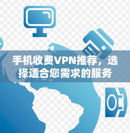 手机收费VPN推荐，选择适合您需求的服务方案