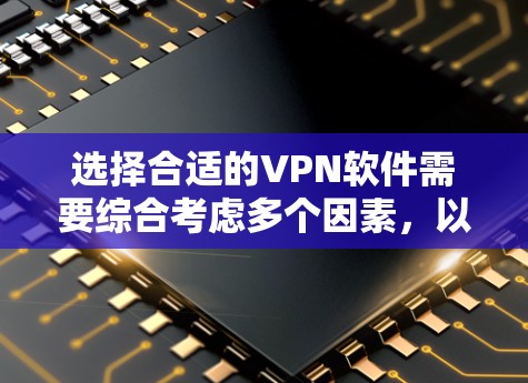 选择合适的VPN软件需要综合考虑多个因素,以确保既能满足你的需求,又能提供良好的用户体验。以下是根据你的需求整理出的选择建议 选择合适的VPN软件需要综合考虑多个因素,以确保既能满足你的需求,又能提供良好的用户体验。以下是根据你的需求整理出的选择建议