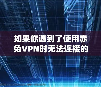 如果你遇到了使用赤兔VPN时无法连接的困难，可以按照以下步骤进行检查和解决