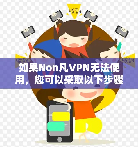 如果Non凡VPN无法使用，您可以采取以下步骤来解决问题
