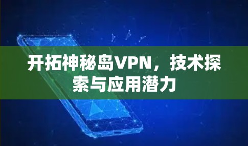 开拓神秘岛VPN,技术探索与应用潜力 开拓神秘岛VPN,技术探索与应用潜力