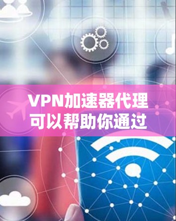VPN加速器代理可以帮助你通过加速VPN服务器来提高网络连接速度和稳定性。以下是配置和设置VPN加速器代理的详细指南 VPN加速器代理可以帮助你通过加速VPN服务器来提高网络连接速度和稳定性。以下是配置和设置VPN加速器代理的详细指南