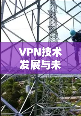 VPN技术发展与未来趋势分析 VPN技术发展与未来趋势分析