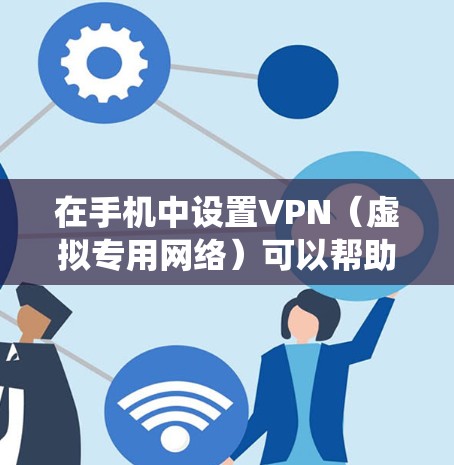 在手机中设置VPN（虚拟专用网络）可以帮助你访问受限制的网站或保护隐私。以下是如何在不同操作系统中设置VPN的步骤
