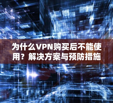 为什么VPN购买后不能使用？解决方案与预防措施
