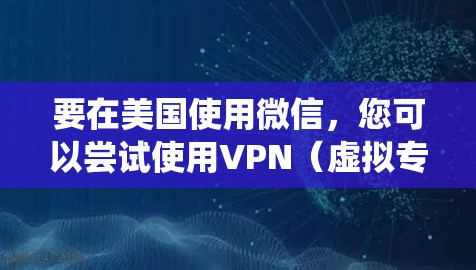 要在美国使用微信,您可以尝试使用VPN(虚拟专用网络)来绕过地理限制。以下是您可以采取的步骤 要在美国使用微信,您可以尝试使用VPN(虚拟专用网络)来绕过地理限制。以下是您可以采取的步骤