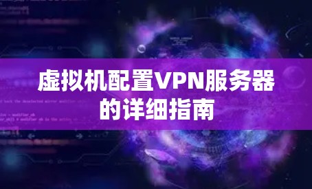 虚拟机配置VPN服务器的详细指南 虚拟机配置VPN服务器的详细指南