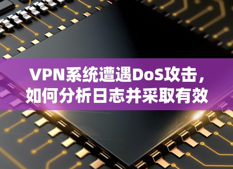 VPN系统遭遇DoS攻击，如何分析日志并采取有效措施