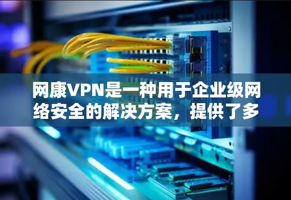 网康VPN是一种用于企业级网络安全的解决方案，提供了多种功能来保护数据和资源。以下是使用网康VPN的详细步骤指南